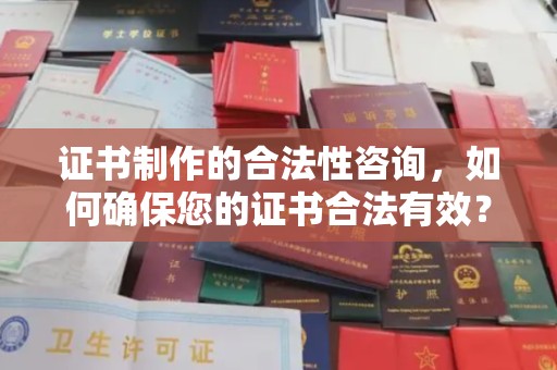 鄂托克旗证书制作的合法性咨询，如何确保您的证书合法有效？
